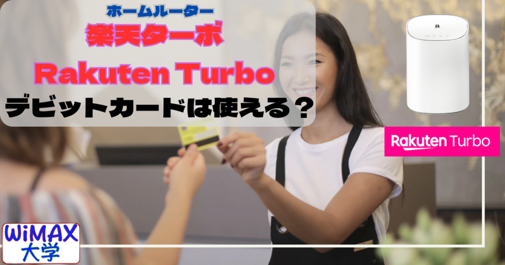 楽天ターボ(Rakuten Turbo)でデビットカードは使える！ホームルーター